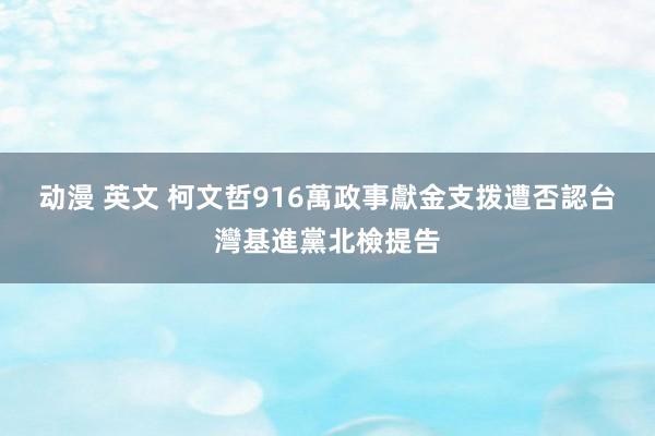 动漫 英文 柯文哲916萬政事獻金支拨遭否認　台灣基進黨北檢提告