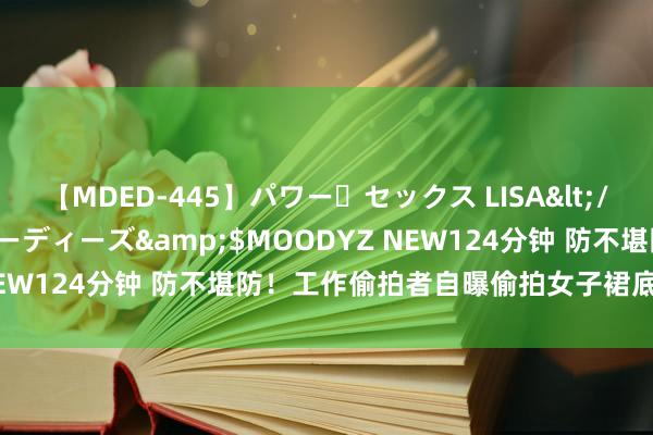 【MDED-445】パワー・セックス LISA</a>2005-08-13ムーディーズ&$MOODYZ NEW124分钟 防不堪防！工作偷拍者自曝偷拍女子裙底全历程(图)