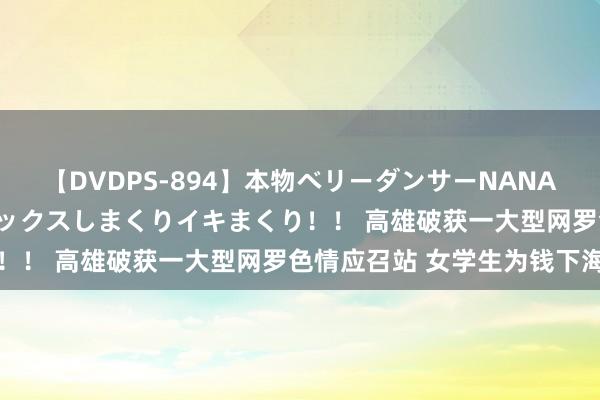 【DVDPS-894】本物ベリーダンサーNANA第2弾 悦楽の腰使いでセックスしまくりイキまくり！！ 高雄破获一大型网罗色情应召站 女学生为钱下海
