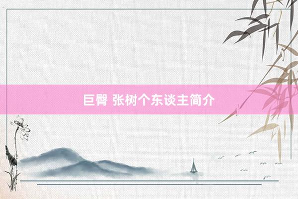 巨臀 张树个东谈主简介