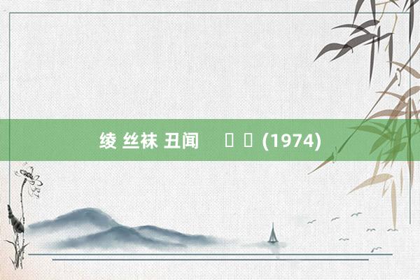 绫 丝袜 丑闻     		(1974)