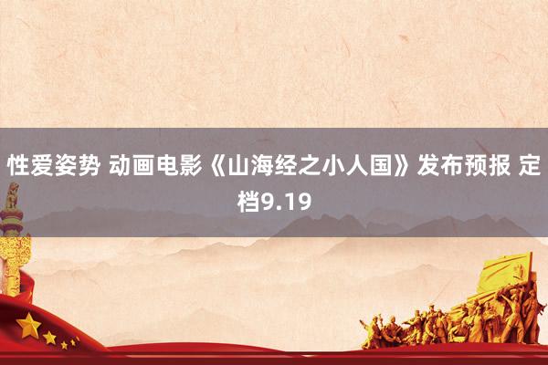 性爱姿势 动画电影《山海经之小人国》发布预报 定档9.19