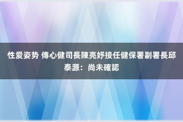 性爱姿势 傳心健司長陳亮妤接任健保署副署長　邱泰源：尚未確認