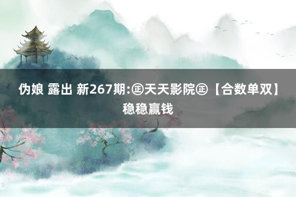 伪娘 露出 新267期:㊣天天影院㊣【合数单双】稳稳赢钱