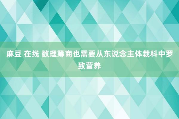 麻豆 在线 数理筹商也需要从东说念主体裁科中罗致营养