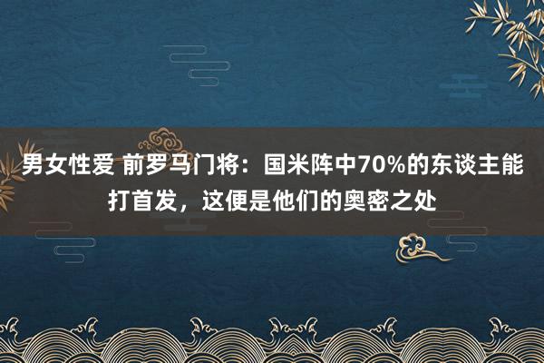 男女性爱 前罗马门将：国米阵中70%的东谈主能打首发，这便是他们的奥密之处
