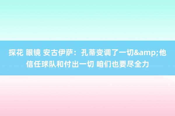 探花 眼镜 安古伊萨：孔蒂变调了一切&他信任球队和付出一切 咱们也要尽全力