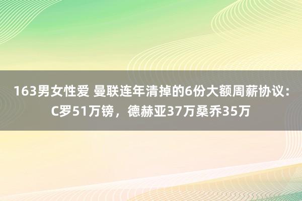 163男女性爱 曼联连年清掉的6份大额周薪协议：C罗51万镑，德赫亚37万桑乔35万