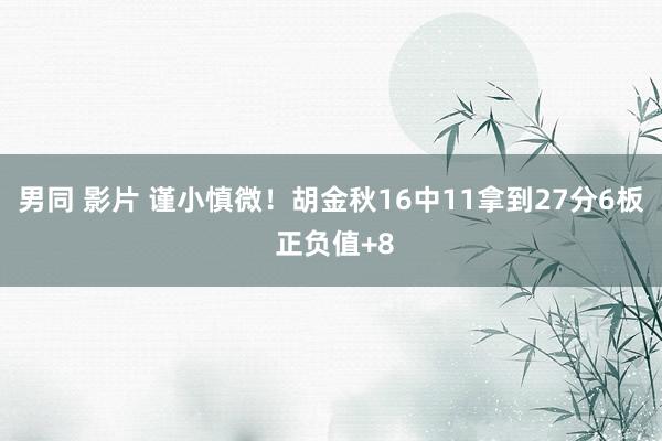 男同 影片 谨小慎微！胡金秋16中11拿到27分6板 正负值+8