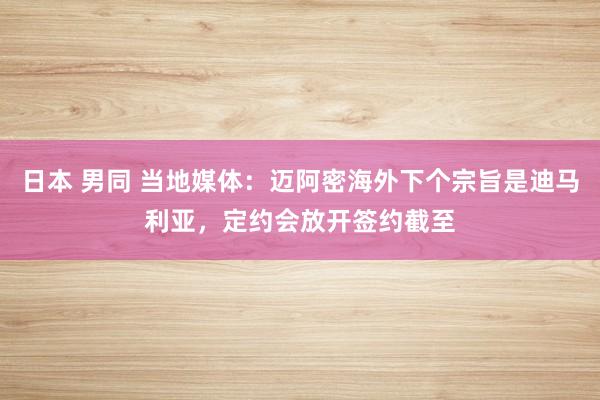 日本 男同 当地媒体：迈阿密海外下个宗旨是迪马利亚，定约会放开签约截至