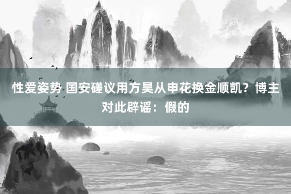 性爱姿势 国安磋议用方昊从申花换金顺凯？博主对此辟谣：假的