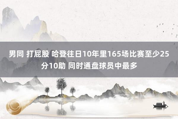 男同 打屁股 哈登往日10年里165场比赛至少25分10助 同时通盘球员中最多