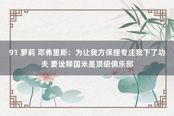 91 萝莉 邓弗里斯：为让我方保捏专注我下了功夫 要诠释国米是顶级俱乐部