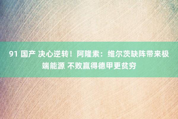 91 国产 决心逆转！阿隆索：维尔茨缺阵带来极端能源 不败赢得德甲更贫穷