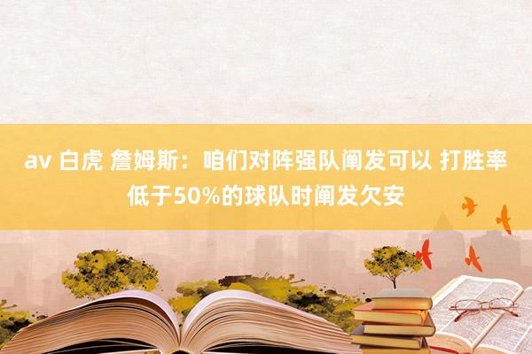 av 白虎 詹姆斯：咱们对阵强队阐发可以 打胜率低于50%的球队时阐发欠安