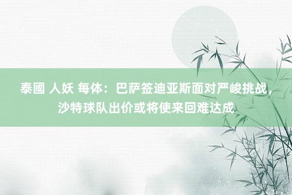 泰國 人妖 每体：巴萨签迪亚斯面对严峻挑战，沙特球队出价或将使来回难达成