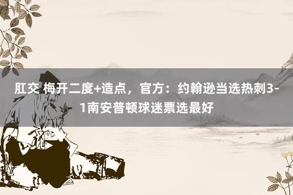 肛交 梅开二度+造点，官方：约翰逊当选热刺3-1南安普顿球迷票选最好