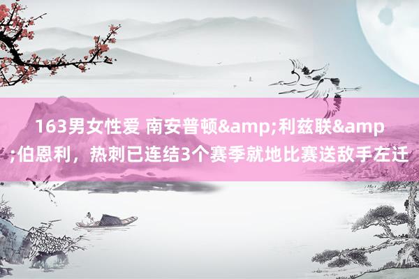 163男女性爱 南安普顿&利兹联&伯恩利，热刺已连结3个赛季就地比赛送敌手左迁